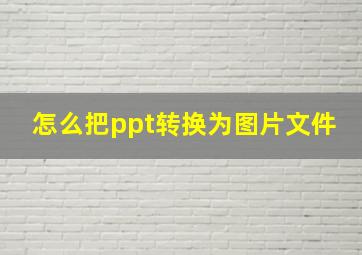 怎么把ppt转换为图片文件