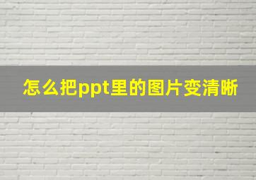 怎么把ppt里的图片变清晰