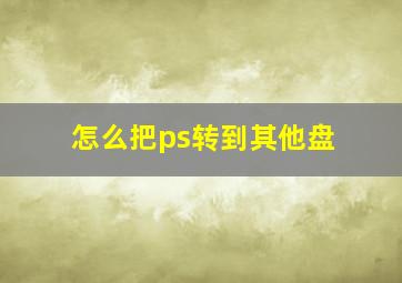 怎么把ps转到其他盘