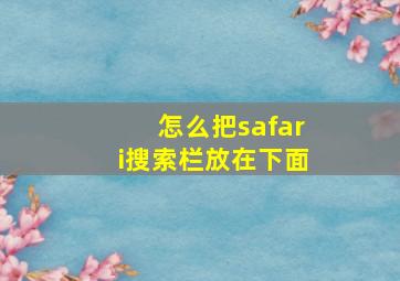 怎么把safari搜索栏放在下面