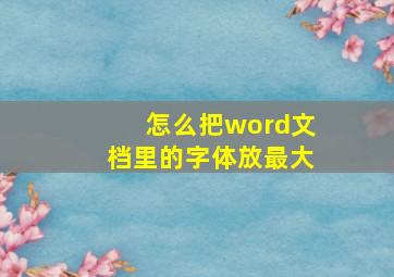 怎么把word文档里的字体放最大