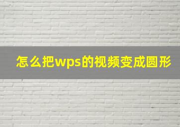 怎么把wps的视频变成圆形