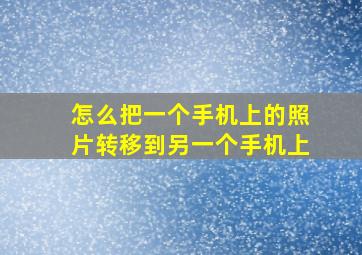 怎么把一个手机上的照片转移到另一个手机上