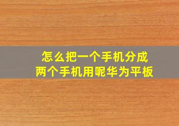 怎么把一个手机分成两个手机用呢华为平板