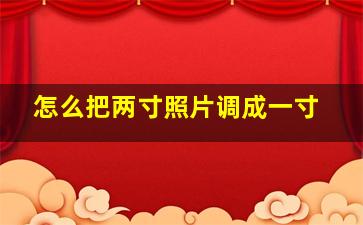 怎么把两寸照片调成一寸