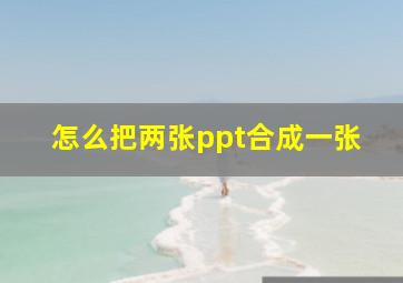 怎么把两张ppt合成一张