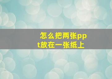 怎么把两张ppt放在一张纸上