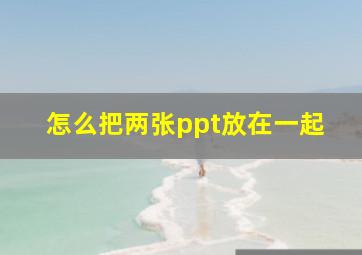 怎么把两张ppt放在一起