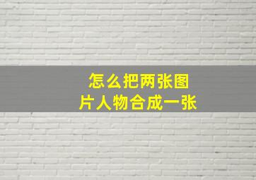 怎么把两张图片人物合成一张