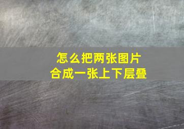 怎么把两张图片合成一张上下层叠