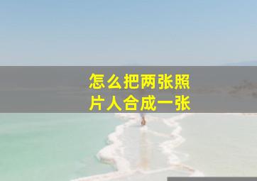 怎么把两张照片人合成一张