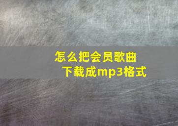 怎么把会员歌曲下载成mp3格式