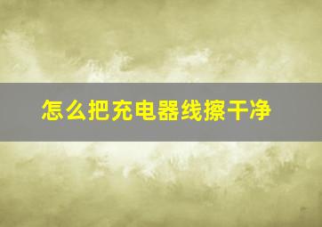 怎么把充电器线擦干净