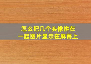 怎么把几个头像拼在一起图片显示在屏幕上