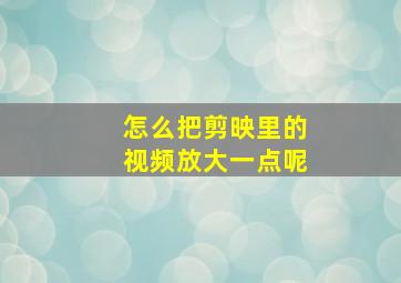 怎么把剪映里的视频放大一点呢