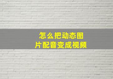 怎么把动态图片配音变成视频