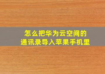 怎么把华为云空间的通讯录导入苹果手机里