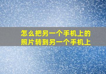 怎么把另一个手机上的照片转到另一个手机上