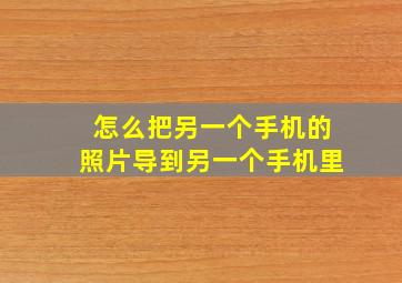 怎么把另一个手机的照片导到另一个手机里