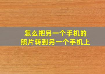 怎么把另一个手机的照片转到另一个手机上