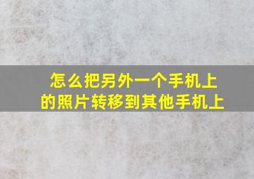 怎么把另外一个手机上的照片转移到其他手机上