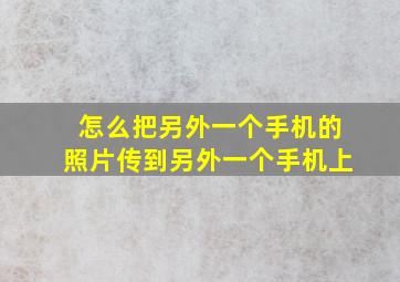 怎么把另外一个手机的照片传到另外一个手机上