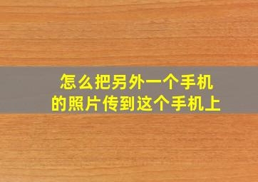 怎么把另外一个手机的照片传到这个手机上