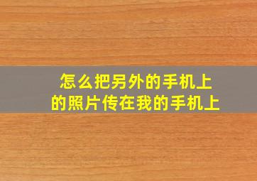 怎么把另外的手机上的照片传在我的手机上