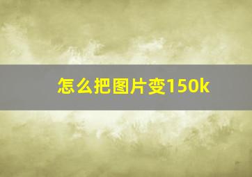 怎么把图片变150k