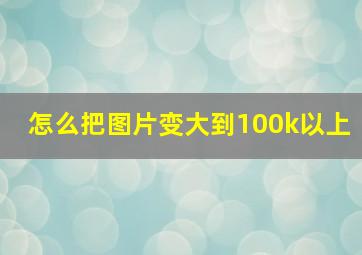 怎么把图片变大到100k以上