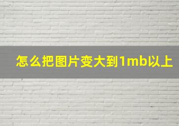 怎么把图片变大到1mb以上