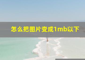 怎么把图片变成1mb以下