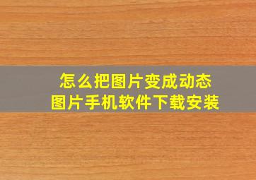 怎么把图片变成动态图片手机软件下载安装