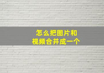 怎么把图片和视频合并成一个