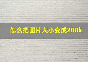 怎么把图片大小变成200k