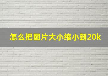 怎么把图片大小缩小到20k