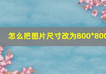 怎么把图片尺寸改为800*800