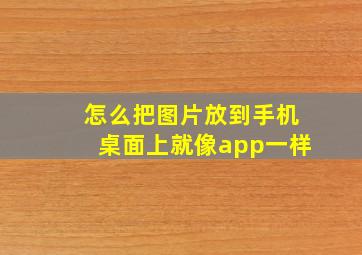 怎么把图片放到手机桌面上就像app一样