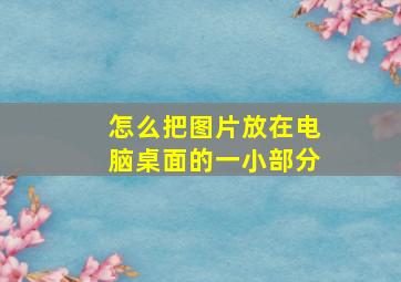 怎么把图片放在电脑桌面的一小部分