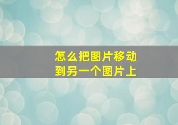 怎么把图片移动到另一个图片上