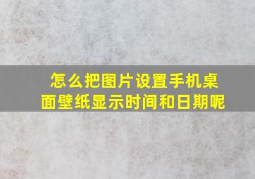 怎么把图片设置手机桌面壁纸显示时间和日期呢