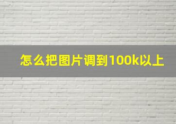 怎么把图片调到100k以上