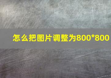 怎么把图片调整为800*800