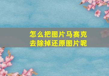 怎么把图片马赛克去除掉还原图片呢