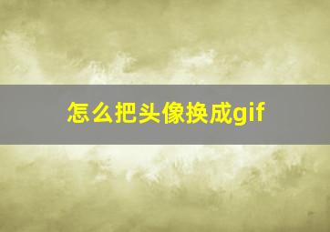 怎么把头像换成gif