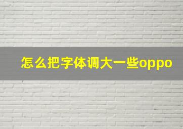 怎么把字体调大一些oppo