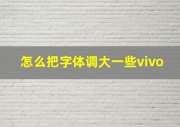 怎么把字体调大一些vivo