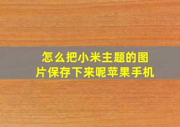 怎么把小米主题的图片保存下来呢苹果手机