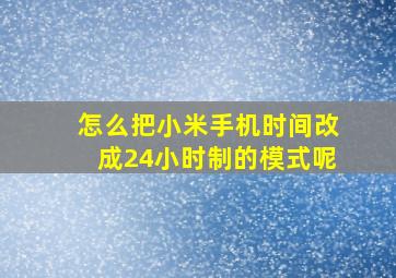 怎么把小米手机时间改成24小时制的模式呢