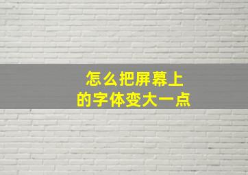 怎么把屏幕上的字体变大一点